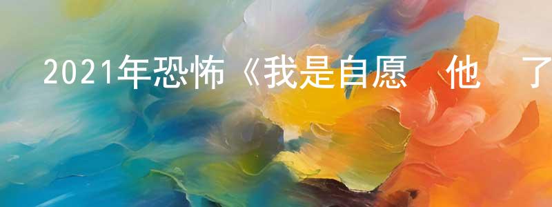 陳云國的動漫綜藝大全,2021年恐怖《我是自愿讓他殺了我》HD國語中字迅雷下載_深夜電影